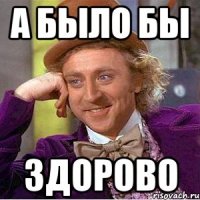 А БЫЛО БЫ ЗДОРОВО