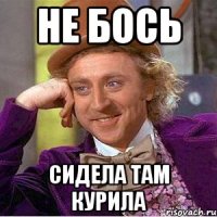 Не бось сидела там курила