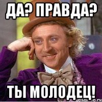 Да? Правда? Ты молодец!