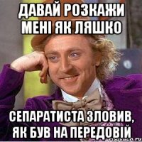 давай розкажи мені як ляшко сепаратиста зловив, як був на передовій