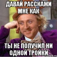 давай расскажи мне как ты не получил ни одной тройки