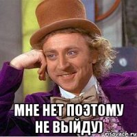  мне нет поэтому не выйду)