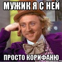 Мужик я с ней Просто корифаню