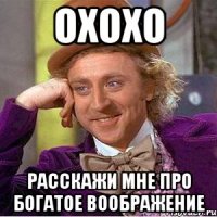 Охохо Расскажи мне про богатое воображение