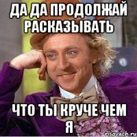 Да да продолжай расказывать что ты круче чем я