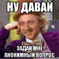 ну давай задай мне анонимный вопрос