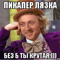 Пикапер Лязка Без б ты крутая )))