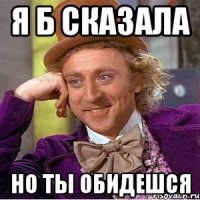 я б сказала но ты обидешся