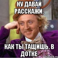 Ну давай расскажи. Как ты тащишь. В дотке