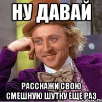 НУ ДАВАЙ РАССКАЖИ СВОЮ СМЕШНУЮ ШУТКУ ЕЩЕ РАЗ