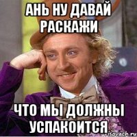 Ань ну давай раскажи что мы должны успакоится
