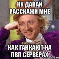ну давай расскажи мне как ганкают на пвп серверах