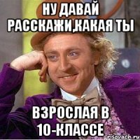 Ну давай расскажи,какая ты взрослая в 10-классе
