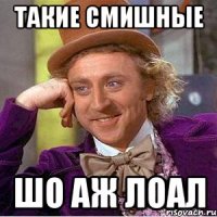 Такие смишные шо аж лоал