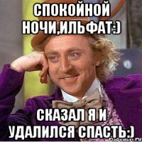 Спокойной ночи,Ильфат:) Сказал я и удалился спасть:)