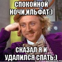 Спокойной ночи,Ильфат:) Сказал я и удалился спать:)