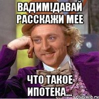 Вадим!давай расскажи мее Что такое ипотека...