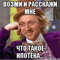 Возми и расскажи мне Что такое ипотека...