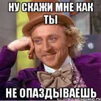Ну скажи мне как ты Не опаздываешь