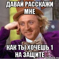 Давай расскажи мне как ты хочешь 1 на защите