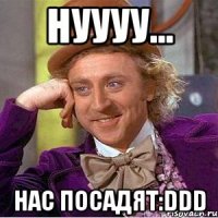 нуууу... нас посадят:DDD