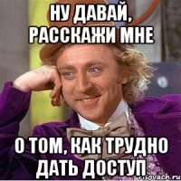 Ну давай, расскажи мне о том, как трудно дать доступ