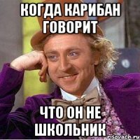 когда карибан говорит что он не школьник