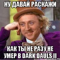 Ну давай раскажи как ты не разу не умер в Dark Dauls II