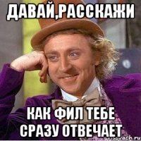 Давай,расскажи как Фил тебе сразу отвечает