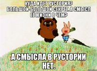 Куда идет Рустория? Большой-большой секрет. А смысл её жизни в чем? А смысла в Рустории нет.
