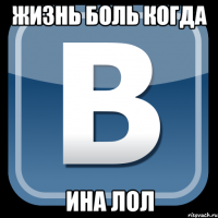 Жизнь боль когда ина лол