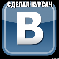 сделал курсач 