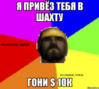 Я привёз тебя в шахту гони $ 10к