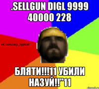 .SELLGUN DIGL 9999 40000 228 БЛЯТИ!!!11 УБИЛИ НАЗУЙ!!"11