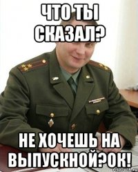 Что ты сказал? не хочешь на выпускной?ОК!