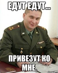 Едут едут... Привезут ко мне.