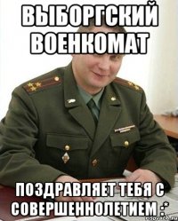 Выборгский военкомат поздравляет тебя с совершеннолетием :*