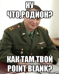 Ну что,Родион? Как там твой Point Blank?