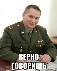  Верно говоришь