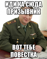 иди ка сюда призывник вот тебе повестка