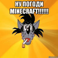 ну погоди minecraft!!!!!! 