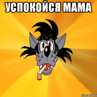 успокойся мама 