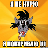 Я не курю Я Покуриваю )))