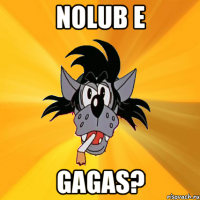 nolub e gagas?