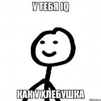 у тебя iq как у хлебушка