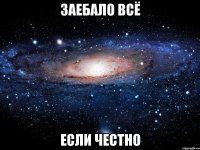 ЗАЕБАЛО ВСЁ ЕСЛИ ЧЕСТНО