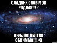 Сладких снов моя родная!!! :* Люблю! Целую! Обнимаю!!! <3