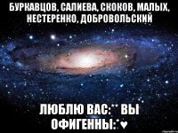 Буркавцов, Салиева, Скоков, Малых, нестеренко, Добровольский люблю вас:** вы офигенны:*♥