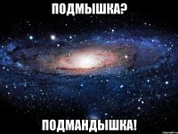 Подмышка? Подмандышка!