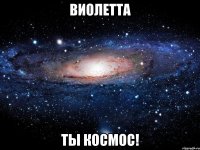 Виолетта ты космос!